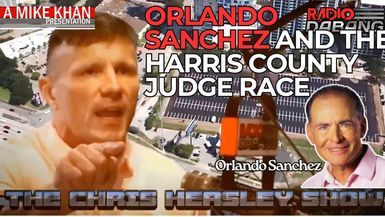 CHS78-Orlando Sanchez and the Harris County Judge Race - The Chris Heasley Show