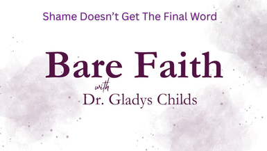 BF3- Shame Doesn't Get the Final Word -Bare Faith with Dr. Gladys Childs