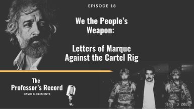 TPR18 - We the People’s Weapon Letters of Marque Against the Cartel Rig - The Professor's Record