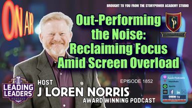 LL1852-Out-Performing the Noise-Reclaiming Focus Amid Screen Overload - Leading Leaders - Leading Leaders TV