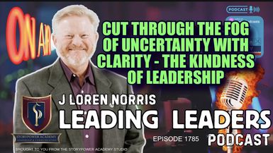 LL1785-CUT THROUGH THE FOG OF UNCERTAINTY WITH CLARITY - THE KINDNESS OF LEADERSHIP - Leading Leaders - Leading Leaders TV