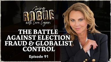 GR102-The Battle Against Election Fraud Globalist Control Going Rogue with Lara Logan - Going Rogue With Lara Logan