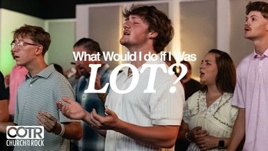 CTR2-What Would I Do If I Was Lot - Pastor John Miller Church on the Rock - Church on The Rock
