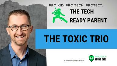 TRP5-The Toxic Trio Webinar from Protect Young Eyes. - Tech Ready Parent