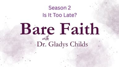S2BF24-Is It Too Late -Bare Faith with Dr. Gladys Childs - Bare Faith With Dr. Gladys Childs